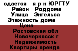 сдается 1-я р-н ЮРГТУ › Район ­ Роддома › Улица ­ Энгельса › Этажность дома ­ 5 › Цена ­ 10 000 - Ростовская обл., Новочеркасск г. Недвижимость » Квартиры аренда   